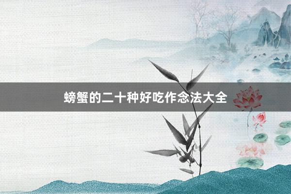 螃蟹的二十种好吃作念法大全