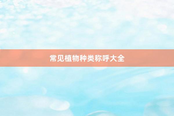 常见植物种类称呼大全