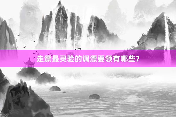 走漂最灵验的调漂要领有哪些？